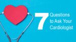 7 Questions To Ask Your Pediatric Cardiologist